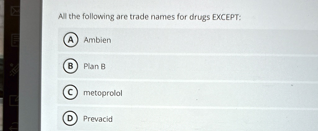 All the following are trade names for drugs EXCEPT:
A Ambien
B Plan B
C metoprolol
D Prevacid
