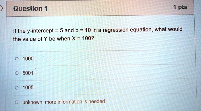 If the y-intercept = 5 and b = 10 in a regression equation, what would the value of Y be when X = 100?

1000
5001
1005
unknown, more information is needed