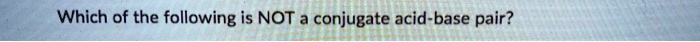Which of the following is NOT a conjugate acid-base pair?