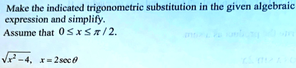 Make the indicated trigonometric substitution in the given algebraic expression and simplify.Assume that 0 ≤ x ≤π / 2.√(x^2 - 4), x = 2 secθ