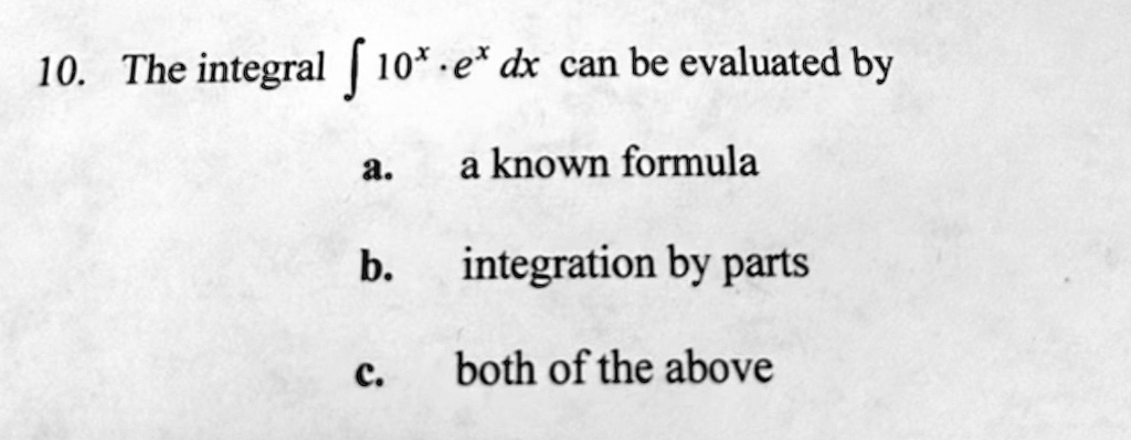 10. The integral ∫ 10^x · e^x dx can be evaluated by
a. a known formula
b. integration by parts
c. both of the above