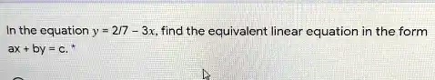 In the equation y = (2)/(7) - 3x, find the equivalent linear equation in the form ax + by = c.