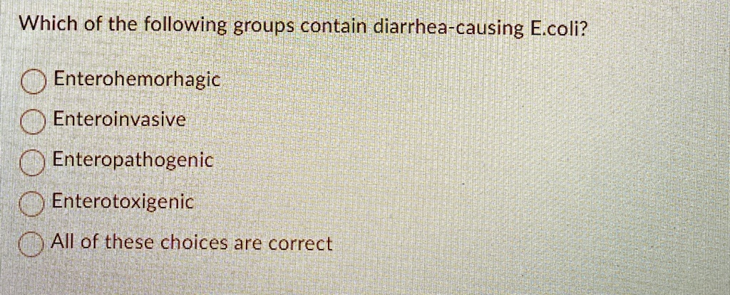 which of the following groups contain diarrhea causing ecoli enterohemorhagic enteroinvasive enteropathogenic enterotoxigenic all of these choices are correct 64588