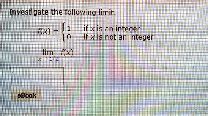 Investigate the following limit.
f(x) = 
1 if x is an integer
0 if x is not an integer
lim x ? 1/2 f(x)