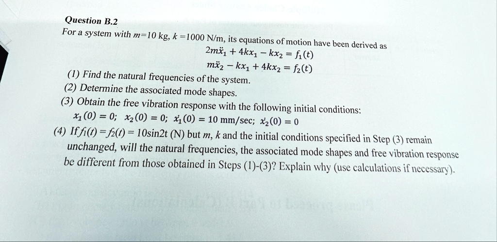 question b2 for a system with m10 kg k1000 nm its equations of motion have been derived as 2mddotx1 4kx1 kx2 f1t mddotx2 kx1 4kx2 f2t 1 find the natural frequencies of the system 2 d 82993