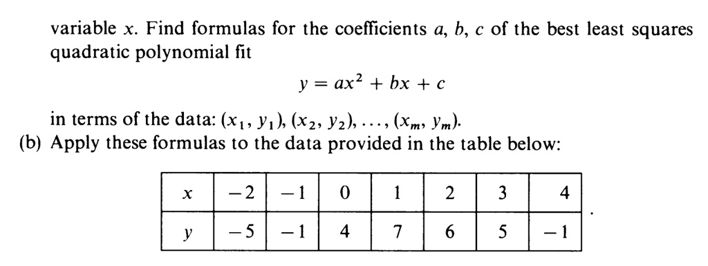 Solved Variable X Find Formulas For The Coefficients 4 B A Of The Best Least Squares Quadratic Polynomial Fit Y Ax2 Bx C In Terms Of The Data X Y1