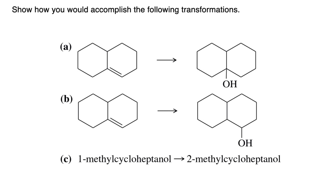 Show how you would accomplish the following transformations.
(a)
(b)
OH
OH
(c) 1-methylcycloheptanol ? 2-methylcycloheptanol