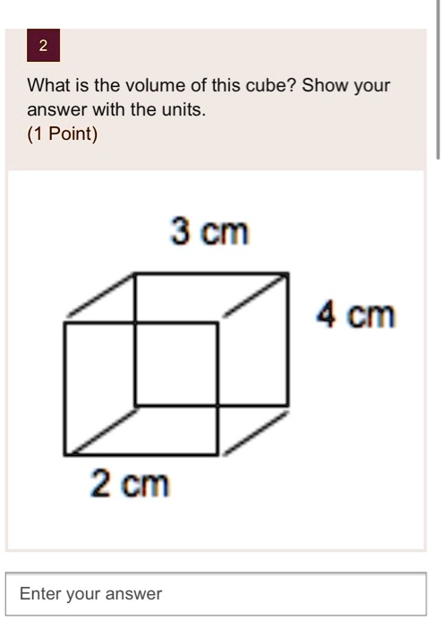 What is the volume of this cube? Show your answer with the units.
3 cm
4 cm
2 cm
Enter your answer
