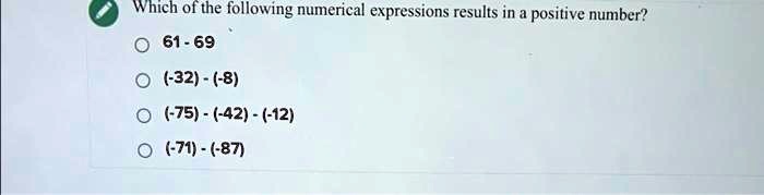 Which of the following numerical expressions results in a positive number?
61 - 69
(-32) - (-8)
(-75) - (-42) - (-12)
(-71) - (-87)