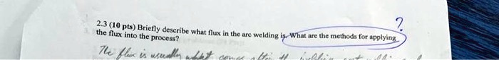 2.3 (10 pts) Briefly describe what flux in the arc welding is. What are the methods for applying the flux into the process?