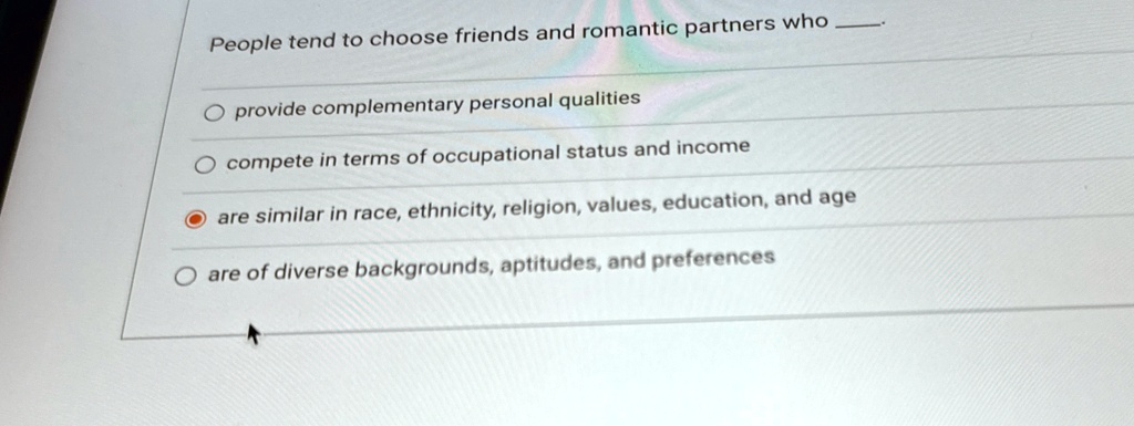 People tend to choose friends and romantic partners who O provide ...