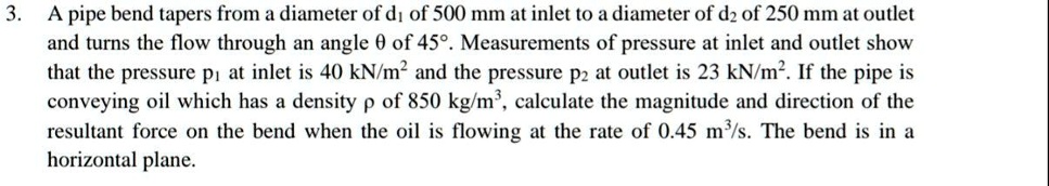 SOLVED: A pipe bend tapers from a diameter of d1 of 500 mm at inlet t0 ...