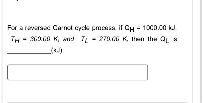 For a reversed Carnot cycle process, if QH = 1000.00 kJ, TH = 300.00 K, and TL = 270.00 K, then the QL is (kJ)
