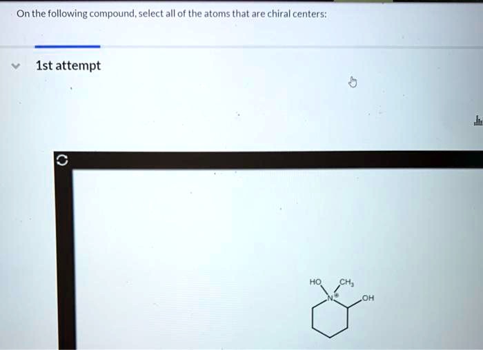 On the following compound, select all of the atoms that are chiral centers:
1st attempt
HO
CH3 OH