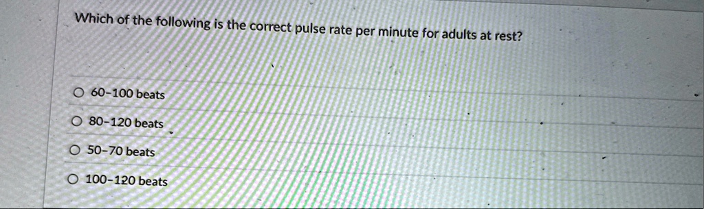 which of the following is the correct pulse rate per minute for adults at rest 60 100 beats 80 120 beats 50 70 beats 100 120 beats 28141