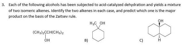 3. Each of the following alcohols has been subjected to acid-catalyzed dehydration and yields a mixture of two isomeric alkenes. Identify the two alkenes in each case, and predict which one is the major product on the basis of the Zaitsev rule.