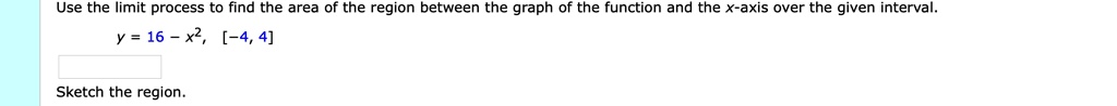 Use the limit process to find the area of the region between the graph of the function and the x-axis over the given interval.
y = 16 - x^2, [-4, 4]
Sketch the region.