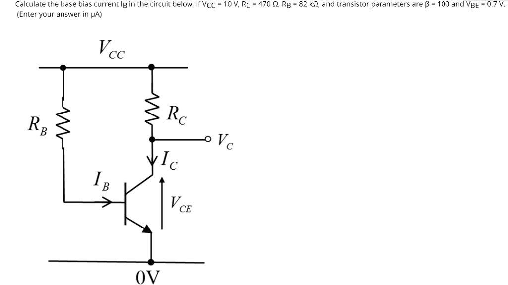 Calculate the base bias current IB in the circuit below, if VCC = 10 V, RC = 470 Ω, RB = 82 kΩ, and transistor parameters are β = 100 and VBE = 0.7 V.
(Enter your answer in μ A)
RB
VCC
IB
RC
IC
VCE
VC
0V