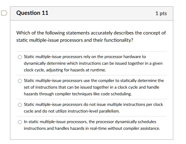 question 11 1 pts which of the following statements accurately describes the concept of static multiple issue processors and their functionality static multiple issue processors rely on the  73094