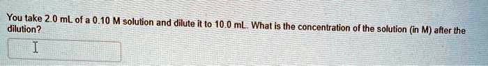 You take 2.0 mL of a 0.10 M solution and dilute it to 10.0 mL. What is the concentration of the solution (in M) after the dilution?