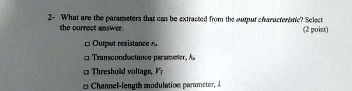 2 what are the parameters that can be extracted from the output characteristic select the correct answer 2 point output resistance ro transconductance parameterk threshold voltagevr channel  04514