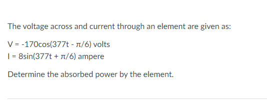 SOLVED: The voltage across and current through an element are given as ...
