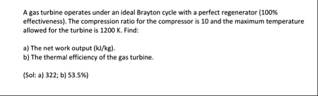 a gas turbine operates under an ideal brayton cycle with a perfect regenerator 100 effectiveness the compression ratio for the compressor is 10 and the maximum temperature allowed for the tu 62991