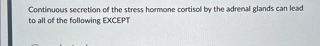 Continuous secretion of the stress hormone cortisol by the adrenal glands can lead to all of the following EXCEPT