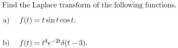 Find the Laplace transform of the following functions.

a) f(t) = t sin t cos t.

b) f(t) = t^4 e^-2t ?(t - 3).