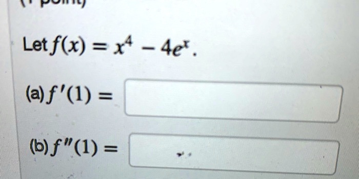 Let f(x) = x^4 - 4e^x.
(a) f'(1) =
(b) f”(1) =