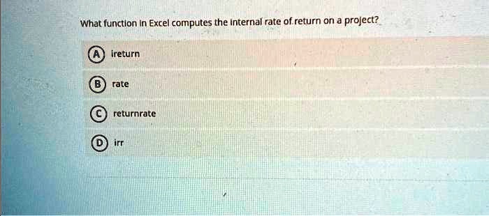 What function in Excel computes the internal rate of return on a project?
A) ireturn
B) rate
C) returnrate
D) irr