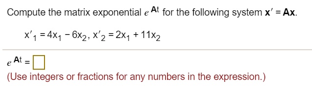 Compute the matrix exponential e^At for the following system x' = Ax.
x'1 = 4x1 - 6x2, x'2 = 2x1 + 11x2
e^At = 
(Use integers or fractions for any numbers in the expression.)