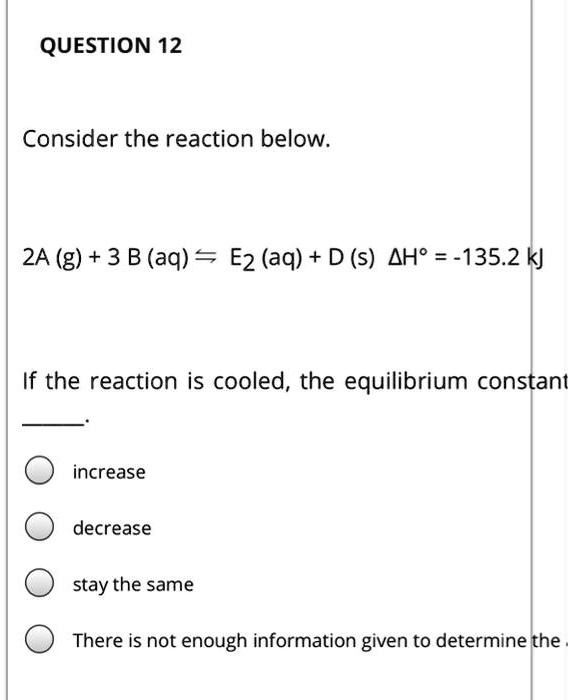 answered: all else the same, a will decrease the… |... Question 12 consider the reaction below 2a g 3 b aq e2 aq d...
