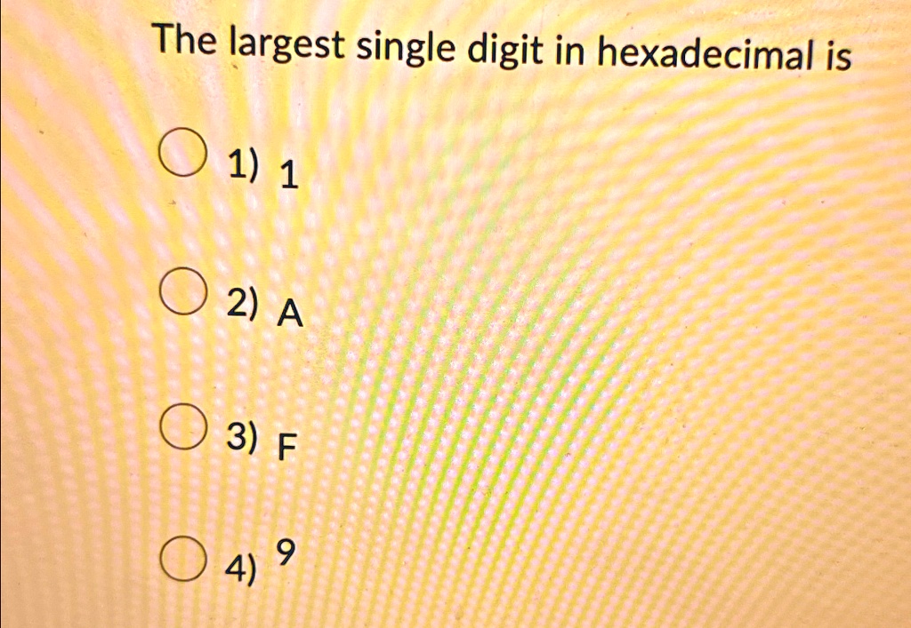 The largest single digit in hexadecimal is 1 A F 9 The largest single ...