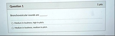 question 1 1 pts bronchovesicular sounds are  o medium in loudness high in pitch o medium in loudness medium in pitch 36976