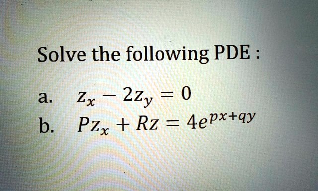 Solve the following PDE :
a. zx - 2zy = 0
b. Pzx + Rz = 4e^px+qy