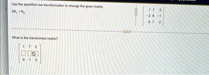 SOLVED Use the specified row transformation to change the given