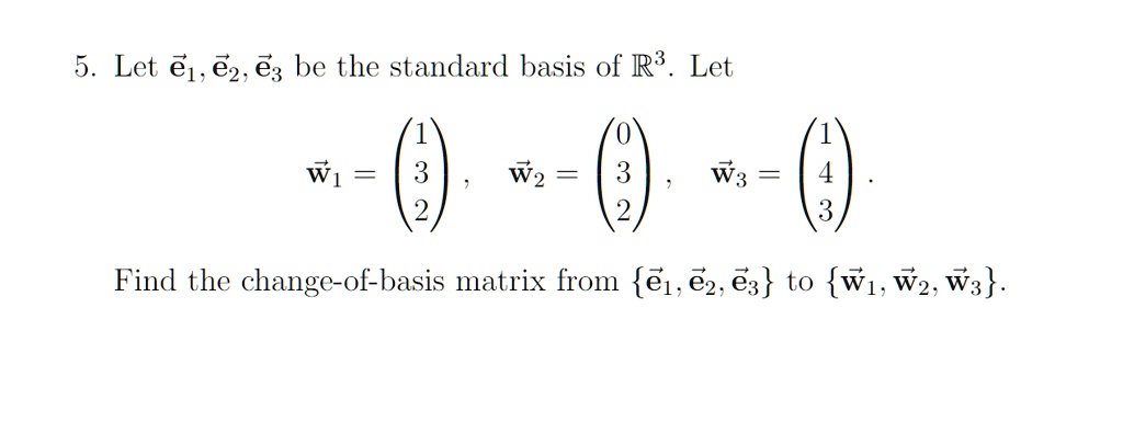 5. Let e?, e?, e? be the standard basis of ?3. Let

w? = (1, 3, 2)?, w? = (0, 3, 2)?, w? = (1, 4, 3)?.

Find the change-of-basis matrix from e?, e?, e? to w?, w?, w?.