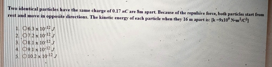 SOLVED: Two identical particles have the same charge of 0.17 nC are 8m ...