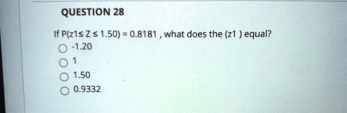 Solved: Question 28 If P(z â‰¤ 1.50) = 0.8181, What Does The Z Equal? 0 