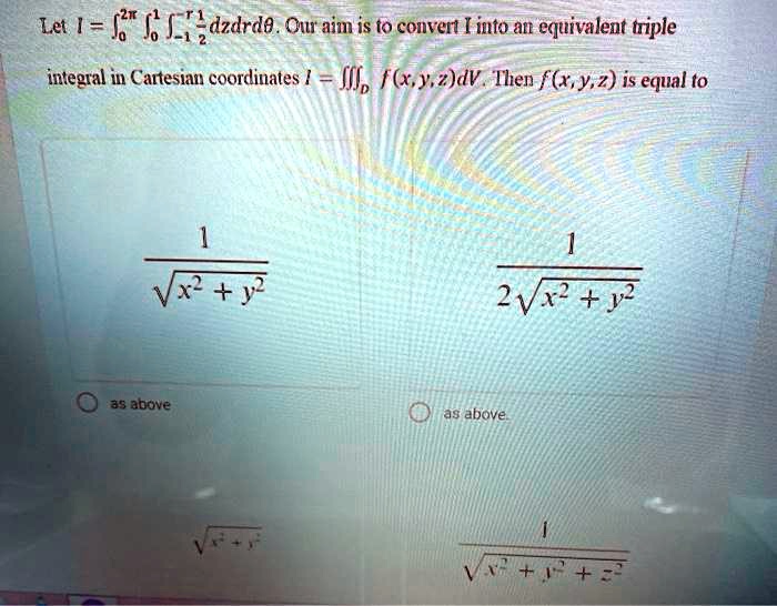 Solved Let Jg E Dzdrde Our Aim Is Fo Convert I Into An Equivalent Triple Integral In Cartesian Coordiuates Jv F X Y Z Dv Ihen F X Y 2 Is Equal To Vx