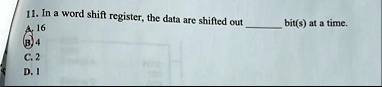 11 in a word shift register the data are shifted out  bits at a time a 16 b 4 c 2 d 1 90916