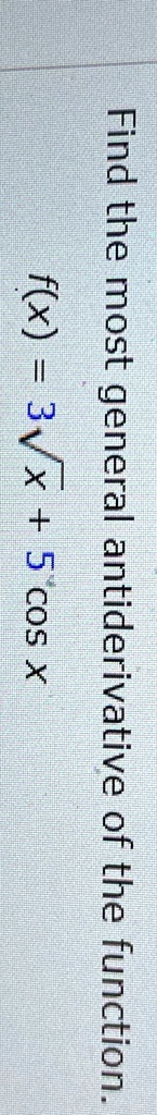 Find the most general antiderivative of the function.
f(x) = 3√(x) + 5 cosx