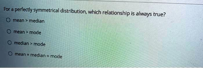 for a perfectly symmetrical distribution which relationship is always ...