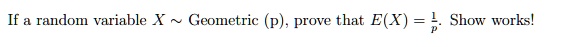 If a random variable X ∼Geometric(p), prove that E(X) = (1)/(p). Show works!