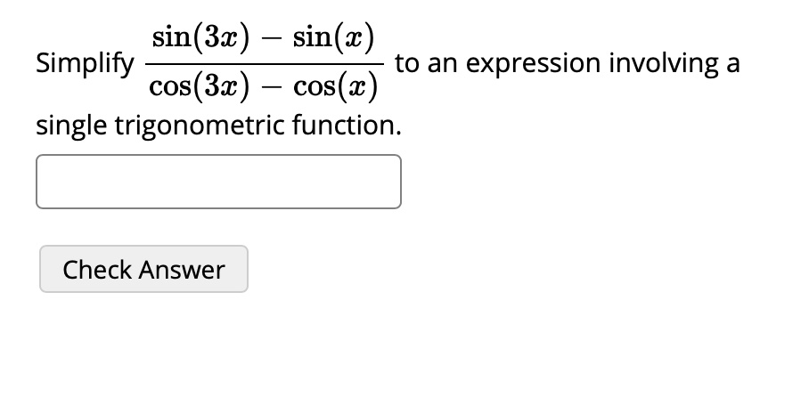 Simplify (sin(3x) - sin(x))/(cos(3x) - cos(x)) to an expression involving a single trigonometric function.
