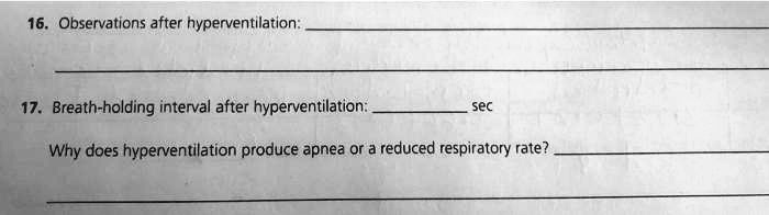 16. Observations after hyperventilation:
17. Breath-holding interval after hyperventilation:  sec
Why does hyperventilation produce apnea or a reduced respiratory rate?
