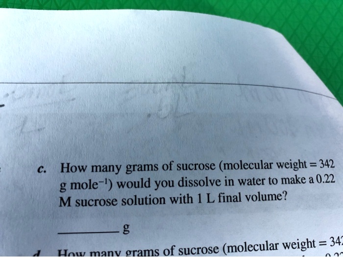 c. How many grams of sucrose (molecular weight = 342 g mole?¹) would you dissolve in water to make a 0.22 M sucrose solution with 1 L final volume?

 g