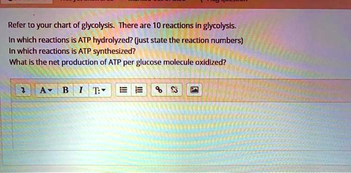 Refer to your chart of glycolysis. There are 10 reactions in glycolysis.
In which reactions is ATP hydrolyzed? (just state the reaction numbers)
In which reactions is ATP synthesized?
What is the net production of ATP per glucose molecule oxidized?