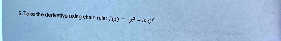 2. Take the derivative using chain rule: f(x) = (x^2 - ln x)^3